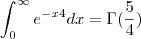 \int_{0}^{\infty} e^{-x4}dx = \Gamma(\dfrac{5}{4}) \int_{0}^{\infty} e^{-x4}dx = \Gamma(\dfrac{5}{4})