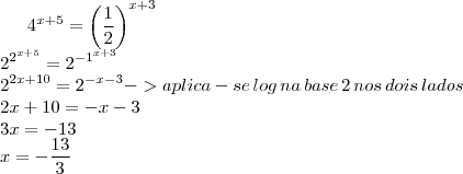 {4}^{x+5}=\left( {\frac{1}{2}} \right)^{x+3}\\
{2}^{{2}^{x+5}}={2}^{{-1}^{x+3}}\\
{2}^{2x+10}={2}^{-x-3} -> aplica-se\,log\,na\,base\,2\,nos\,dois\,lados\\
2x+10 = -x-3\\
3x=-13\\
x=-\frac{13}{3}