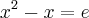 {x}^{2}-x=e {x}^{2}-x=e