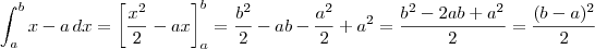 \int_a^b x - a \, dx = \left[\frac{x^2}{2} - ax\right]_a^b = \frac{b^2}{2} - ab - \frac{a^2}{2} + a^2 = \frac{b^2 -2ab + a^2}{2} = \frac{(b-a)^2}{2}
