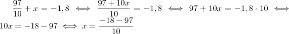 \frac{97}{10} + x = - 1,8 \iff \frac{97 + 10x}{10} = - 1,8 \iff 97 + 10x = -1,8 \cdot 10 \iff 10x = -18 -97 \iff x = \frac{-18 -97}{10}