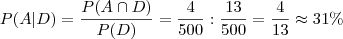 P(A | D) = \frac{P (A \cap D ) }{P(D)} = \frac{4}{500} : \frac{13}{500} = \frac{4}{13} \approx 31 \%