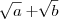 \sqrt[]{a} + \sqrt[]{b}