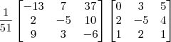 \frac{1}{51}\begin{bmatrix} -13 & 7 & 37 \\ 2 & -5 & 10 \\ 9 & 3 & -6 \end{bmatrix}
\begin{bmatrix} 0 & 3 & 5 \\ 2 & -5 & 4 \\ 1 & 2 & 1 \end{bmatrix} \frac{1}{51}\begin{bmatrix} -13 & 7 & 37 \\ 2 & -5 & 10 \\ 9 & 3 & -6 \end{bmatrix}
\begin{bmatrix} 0 & 3 & 5 \\ 2 & -5 & 4 \\ 1 & 2 & 1 \end{bmatrix}