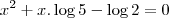 x^2+x.\log5 -\log2 = 0 x^2+x.\log5 -\log2 = 0