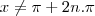 x\neq\pi+2n.\pi x\neq\pi+2n.\pi