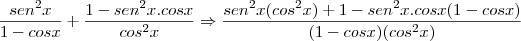 \frac{sen^2x}{1 - cosx} + \frac{1 - sen^2x.cosx}{cos^2x} \Rightarrow \frac{sen^2x(cos^2x) + 1 - sen^2x.cosx(1 - cosx)}{(1 - cosx)(cos^2x)}