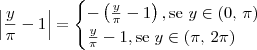 \left|\frac{y}{\pi} -1 \right| = 
\begin{cases}
-\left(\frac{y}{\pi} -1\right), \textrm{se } y\in (0,\,\pi) \\
\frac{y}{\pi} -1, \textrm{se } y\in (\pi,\,2\pi)
\end{cases}
