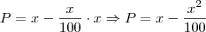 P = x - \frac{x}{100} \cdot x \Rightarrow P = x - \frac{x^2}{100} P = x - \frac{x}{100} \cdot x \Rightarrow P = x - \frac{x^2}{100}