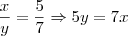 \frac{x}{y} = \frac{5}{7} \Rightarrow 5y = 7x \frac{x}{y} = \frac{5}{7} \Rightarrow 5y = 7x