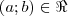 (a; b)\in \Re (a; b)\in \Re