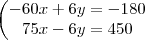 \begin{pmatrix}
- 60x + 6y = - 180 \\
75x - 6y = 450
\end \begin{pmatrix}
- 60x + 6y = - 180 \\
75x - 6y = 450
\end