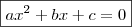 \boxed{ax^2 + bx + c = 0} \boxed{ax^2 + bx + c = 0}