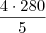 \frac{4 \cdot 280}{5}