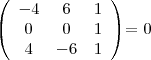 \begin{displaymath}
\
\left( \begin{array}{ccc}
-4 & 6 & 1 \\
0 & 0 & 1 \\
4 & -6 & 1 \\
\end{array} \right)
\end{displaymath} = {0} \begin{displaymath}
\
\left( \begin{array}{ccc}
-4 & 6 & 1 \\
0 & 0 & 1 \\
4 & -6 & 1 \\
\end{array} \right)
\end{displaymath} = {0}