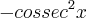 -cossec^2x -cossec^2x