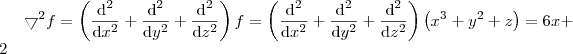 \bigtriangledown ^2f= \left (\frac{\mathrm{d^2} }{\mathrm{d} x^2} + \frac{\mathrm{d^2} }{\mathrm{d} y^2} + \frac{\mathrm{d^2} }{\mathrm{d} z^2} \right )f =\left ( \frac{\mathrm{d^2} }{\mathrm{d} x^2} + \frac{\mathrm{d^2}}{\mathrm{d} y^2} + \frac{\mathrm{d^2} }{\mathrm{d} z^2} \right )\left ( x^3 + y^2 + z \right ) = 6x +2 \bigtriangledown ^2f= \left (\frac{\mathrm{d^2} }{\mathrm{d} x^2} + \frac{\mathrm{d^2} }{\mathrm{d} y^2} + \frac{\mathrm{d^2} }{\mathrm{d} z^2} \right )f =\left ( \frac{\mathrm{d^2} }{\mathrm{d} x^2} + \frac{\mathrm{d^2}}{\mathrm{d} y^2} + \frac{\mathrm{d^2} }{\mathrm{d} z^2} \right )\left ( x^3 + y^2 + z \right ) = 6x +2