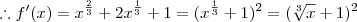 \therefore f'(x) = x^{\frac{2}{3}} + 2 x^{\frac{1}{3}} + 1 = (x^{\frac{1}{3}} + 1)^2 = (\sqrt[3]{x} +1)^2