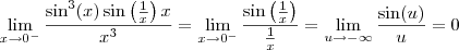 \lim_{x\to 0^-}\frac{\sin^3(x)\sin\left(\frac{1}{x}\right)x}{x^3} = \lim_{x\to 0^-}\frac{\sin\left(\frac{1}{x}\right)}{\frac{1}{x}} = \lim_{u \to -\infty}\frac{\sin(u)}{u} = 0 \lim_{x\to 0^-}\frac{\sin^3(x)\sin\left(\frac{1}{x}\right)x}{x^3} = \lim_{x\to 0^-}\frac{\sin\left(\frac{1}{x}\right)}{\frac{1}{x}} = \lim_{u \to -\infty}\frac{\sin(u)}{u} = 0