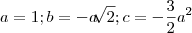 a=1 ;    b= -a\sqrt[]{2}      ;     c= -\frac{3}{2}a^2