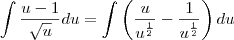 \int\frac{u-1}{\sqrt{u}}du=\int\left(\frac{u}{u^\frac{1}{2}}-\frac{1}{u^\frac{1}{2}}\right)du \int\frac{u-1}{\sqrt{u}}du=\int\left(\frac{u}{u^\frac{1}{2}}-\frac{1}{u^\frac{1}{2}}\right)du