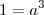 1={a}^{3} 1={a}^{3}
