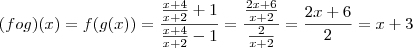 (fog)(x) = f(g(x))=\frac{\frac{x+4}{x+2}+1}{\frac{x+4}{x+2}-1} = \frac{\frac{2x+6}{x+2}}{\frac{2}{x+2}}=\frac{2x+6}{2}=x+3 (fog)(x) = f(g(x))=\frac{\frac{x+4}{x+2}+1}{\frac{x+4}{x+2}-1} = \frac{\frac{2x+6}{x+2}}{\frac{2}{x+2}}=\frac{2x+6}{2}=x+3