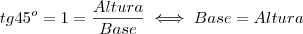 tg 45^o = 1 = \frac{Altura}{Base} \iff Base = Altura tg 45^o = 1 = \frac{Altura}{Base} \iff Base = Altura