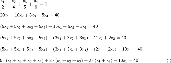 \\ \mathsf{\frac{x_1}{2} + \frac{x_2}{4} + \frac{x_3}{5} + \frac{x_4}{8} = 1} \\\\ \mathsf{20x_1 + 10x_2 + 8x_3 + 5x_4 = 40} \\\\ \mathsf{(5x_1 + 5x_2 + 5x_3 + 5x_4) + 15x_1 + 5x_2 + 3x_3 = 40} \\\\ \mathsf{(5x_1 + 5x_2 + 5x_3 + 5x_4) + (3x_1 + 3x_2 + 3x_3) + 12x_1 + 2x_2 = 40} \\\\ \mathsf{(5x_1 + 5x_2 + 5x_3 + 5x_4) + (3x_1 + 3x_2 + 3x_3) + (2x_1 + 2x_2) + 10x_1 = 40} \\\\ \mathsf{5 \cdot (x_1 + x_2 + x_3 + x_4) + 3 \cdot (x_1 + x_2 + x_3) + 2 \cdot (x_1 + x_2) + 10x_1 = 40 \qquad \qquad \qquad (i)}