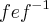 f e {f}^{-1}