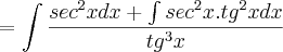 = \int\frac{sec^2xdx+\int sec^2x.tg^2xdx}{tg^3x} = \int\frac{sec^2xdx+\int sec^2x.tg^2xdx}{tg^3x}
