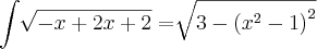 \int_{}^{}\sqrt[]{-x+2x+2}= \sqrt[]{3-{\left({x}^{2}-1 \right)}^{2}}