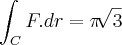 \int_{C}^{}F.dr = \pi\sqrt[]{3}