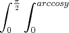 \int_{0}^{\frac{\pi}{2}} \int_{0}^{ arccosy} \int_{0}^{\frac{\pi}{2}} \int_{0}^{ arccosy}