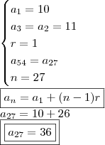 \\ \begin{cases} a_1 = 10 \\ a_3 = a_2 = 11 \\ r = 1 \\ a_{54} = a_{27} \\ n = 27 \end{cases} \\\\ \boxed{a_n = a_1 + (n - 1)r} \\ a_{27} = 10 + 26 \\ \boxed{\boxed{a_{27} = 36}} \\ \begin{cases} a_1 = 10 \\ a_3 = a_2 = 11 \\ r = 1 \\ a_{54} = a_{27} \\ n = 27 \end{cases} \\\\ \boxed{a_n = a_1 + (n - 1)r} \\ a_{27} = 10 + 26 \\ \boxed{\boxed{a_{27} = 36}}