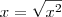 x = \sqrt{x^2} x = \sqrt{x^2}