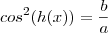 cos^2(h(x)) = \frac{b}{a}