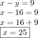 \\ x - y = 9 \\ x - 16 = 9 \\ x = 16 + 9 \\ \boxed{x = 25} \\ x - y = 9 \\ x - 16 = 9 \\ x = 16 + 9 \\ \boxed{x = 25}