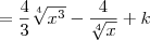 = \frac{4}{3}\sqrt[4]{x^3} -  \frac{4}{\sqrt[4]{x}} + k