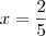 x = \frac{2}{5} x = \frac{2}{5}