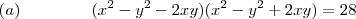 (a) \hspace{15mm} (x^2 - y^2 -2xy )(x^2 - y^2 + 2xy) = 28 (a) \hspace{15mm} (x^2 - y^2 -2xy )(x^2 - y^2 + 2xy) = 28