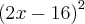 {\left(2x-16 \right)}^{2} {\left(2x-16 \right)}^{2}