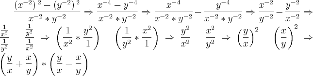 \frac{\left(x{}^{-2} \right){}^{2}-\left(y{}^{-2} \right){}^{2}}{x{}^{-2}*{y}^{-2}}\Rightarrow\frac{{x}^{-4}-{y}^{-4}}{{x}^{-2}*{y}^{-2}}\Rightarrow\frac{{x}^{-4}}{{x}^{-2}*{y}^{-2}}-\frac{{y}^{-4}}{{x}^{-2}*{y}^{-2}}\Rightarrow\frac{{x}^{-2}}{{y}^{-2}}-\frac{{y}^{-2}}{{x}^{-2}}\Rightarrow\frac{\frac{1}{{x}^{2}}}{\frac{1}{{y}^{2}}}-\frac{\frac{1}{{y}^{2}}}{\frac{1}{{x}^{2}}}\Rightarrow\left(\frac{1}{{x}^{2}}*\frac{{y}^{2}}{1}} \right)-\left(\frac{1}{{y}^{2}}*\frac{{x}^{2}}{1} \right)\Rightarrow\frac{{y}^{2}}{{x}^{2}}-\frac{{x}^{2}}{{y}^{2}}\Rightarrow{\left(\frac{y}{x} \right)}^{2}-{\left(\frac{x}{y} \right)}^{2}\Rightarrow\left(\frac{y}{x}+\frac{x}{y} \right)*\left(\frac{y}{x}-\frac{x}{y} \right)