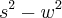 {s}^{2}-{w}^{2} {s}^{2}-{w}^{2}