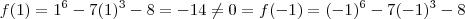 f(1) = 1^6 - 7(1)^3 -8 =-14 \neq 0 = f(-1) =(-1)^6 -7(-1)^3 -8