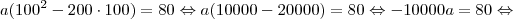 a(100^2-200 \cdot 100)=80 \Leftrightarrow a(10000-20000)=80 \Leftrightarrow -10000a=80 \Leftrightarrow a(100^2-200 \cdot 100)=80 \Leftrightarrow a(10000-20000)=80 \Leftrightarrow -10000a=80 \Leftrightarrow