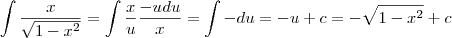 \int \frac{x}{\sqrt{1-x^2}} = \int \frac{x}{u} \frac{-udu}{x} = \int -du = -u + c = - \sqrt{1-x^2} + c