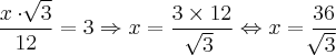 \frac{x \cdot \sqrt[]{3}}{12}  = 3 \Rightarrow x = \frac{3 \times 12}{\sqrt[]{3}} \Leftrightarrow x = \frac{36}{\sqrt[]{3}}