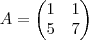 A =
\begin{pmatrix}
1 & 1 \\
5 & 7
\end{pmatrix} A =
\begin{pmatrix}
1 & 1 \\
5 & 7
\end{pmatrix}