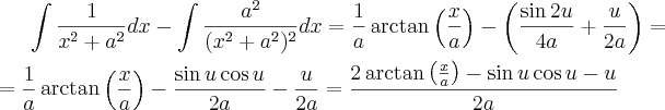 \int \frac{1}{x^2+a^2}dx- \int \frac{a^2}{(x^2+a^2)^2}dx= \frac{1}{a}\arctan\left(\frac{x}{a}\right)-\left(\frac{\sin 2u}{4a}+\frac{u}{2a}\right)= \\ \\=\frac{1}{a}\arctan\left(\frac{x}{a}\right)-\frac{\sin u \cos u}{2a}-\frac{u}{2a}=\frac{2\arctan\left(\frac{x}{a}\right)-\sin u \cos u-u}{2a} \int \frac{1}{x^2+a^2}dx- \int \frac{a^2}{(x^2+a^2)^2}dx= \frac{1}{a}\arctan\left(\frac{x}{a}\right)-\left(\frac{\sin 2u}{4a}+\frac{u}{2a}\right)= \\ \\=\frac{1}{a}\arctan\left(\frac{x}{a}\right)-\frac{\sin u \cos u}{2a}-\frac{u}{2a}=\frac{2\arctan\left(\frac{x}{a}\right)-\sin u \cos u-u}{2a}